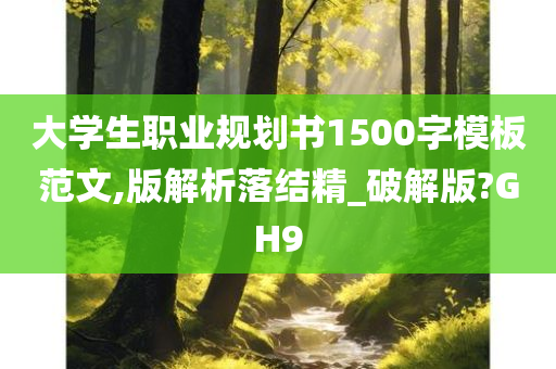 大学生职业规划书1500字模板范文,版解析落结精_破解版?GH9