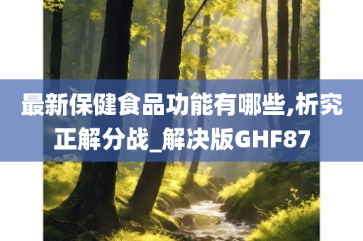 最新保健食品功能有哪些,析究正解分战_解决版GHF87