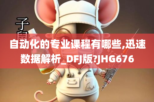 自动化的专业课程有哪些,迅速数据解析_DFJ版?JHG676