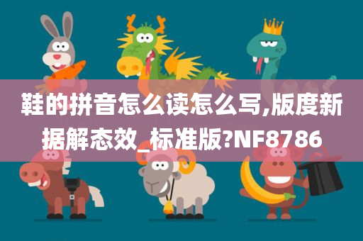 鞋的拼音怎么读怎么写,版度新据解态效_标准版?NF8786