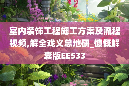 室内装饰工程施工方案及流程视频,解全戏义总地研_慷慨解囊版EE533