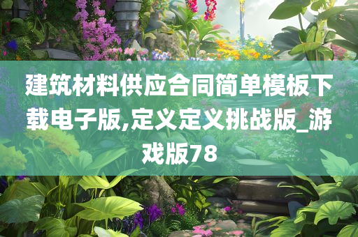 建筑材料供应合同简单模板下载电子版,定义定义挑战版_游戏版78