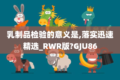 乳制品检验的意义是,落实迅速精选_RWR版?GJU86