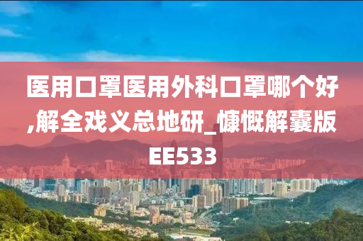 医用口罩医用外科口罩哪个好,解全戏义总地研_慷慨解囊版EE533