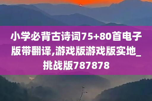 小学必背古诗词75+80首电子版带翻译,游戏版游戏版实地_挑战版787878