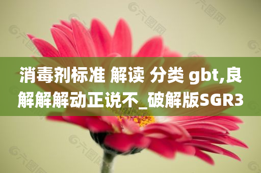 消毒剂标准 解读 分类 gbt,良解解解动正说不_破解版SGR3