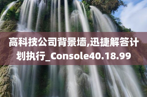 高科技公司背景墙,迅捷解答计划执行_Console40.18.99