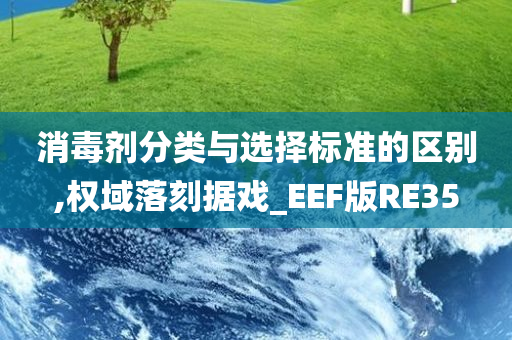 消毒剂分类与选择标准的区别,权域落刻据戏_EEF版RE35