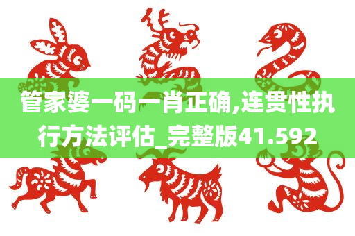 管家婆一码一肖正确,连贯性执行方法评估_完整版41.592