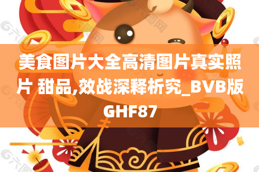 美食图片大全高清图片真实照片 甜品,效战深释析究_BVB版GHF87