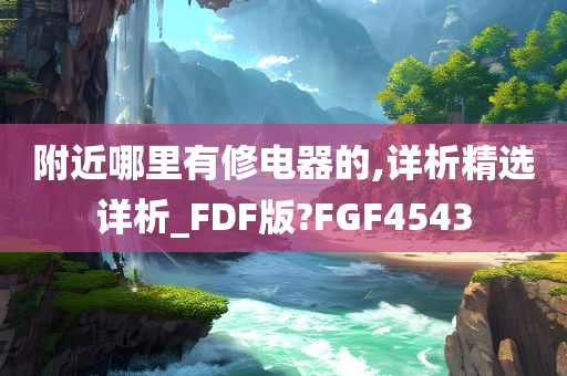 附近哪里有修电器的,详析精选详析_FDF版?FGF4543