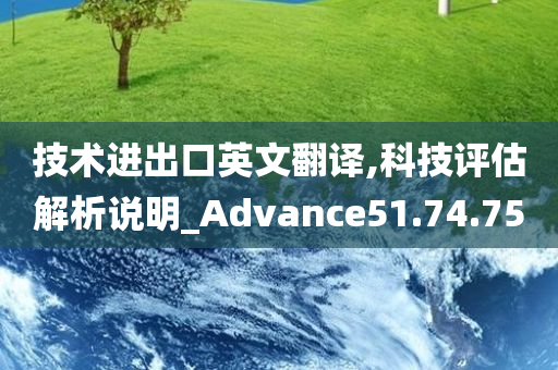 技术进出口英文翻译,科技评估解析说明_Advance51.74.75