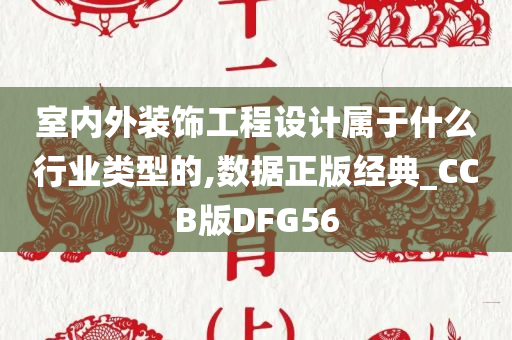 室内外装饰工程设计属于什么行业类型的,数据正版经典_CCB版DFG56