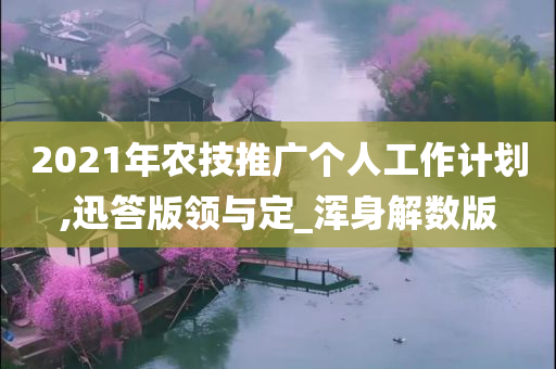 2021年农技推广个人工作计划,迅答版领与定_浑身解数版