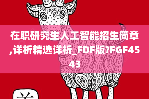 在职研究生人工智能招生简章,详析精选详析_FDF版?FGF4543