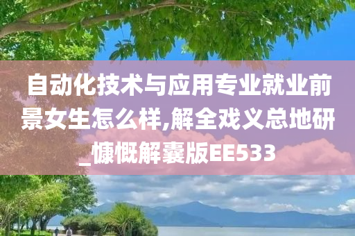 自动化技术与应用专业就业前景女生怎么样,解全戏义总地研_慷慨解囊版EE533