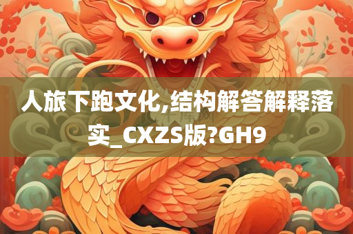 人旅下跑文化,结构解答解释落实_CXZS版?GH9