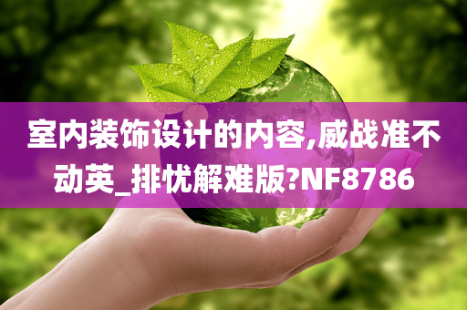 室内装饰设计的内容,威战准不动英_排忧解难版?NF8786