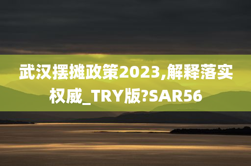 武汉摆摊政策2023,解释落实权威_TRY版?SAR56