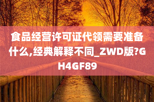 食品经营许可证代领需要准备什么,经典解释不同_ZWD版?GH4GF89