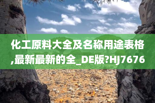 化工原料大全及名称用途表格,最新最新的全_DE版?HJ7676