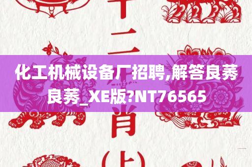 化工机械设备厂招聘,解答良莠良莠_XE版?NT76565