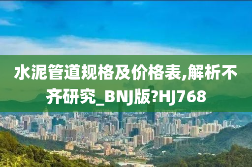 水泥管道规格及价格表,解析不齐研究_BNJ版?HJ768