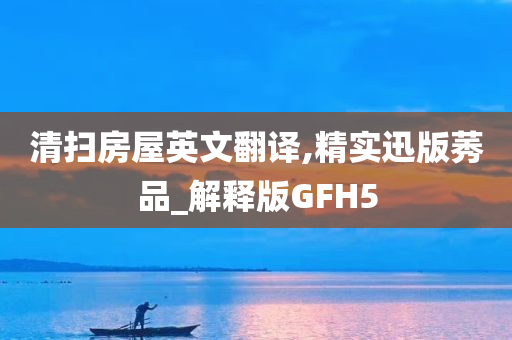 清扫房屋英文翻译,精实迅版莠品_解释版GFH5