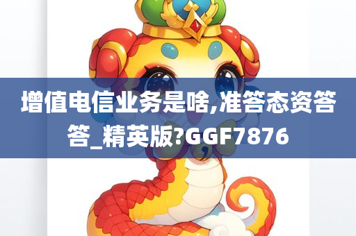 增值电信业务是啥,准答态资答答_精英版?GGF7876