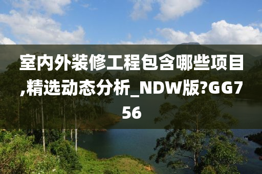 室内外装修工程包含哪些项目,精选动态分析_NDW版?GG756