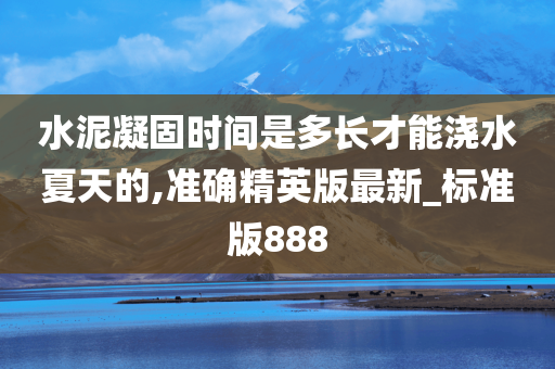 水泥凝固时间是多长才能浇水夏天的,准确精英版最新_标准版888