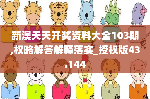 新澳天天开奖资料大全103期,权略解答解释落实_授权版43.144