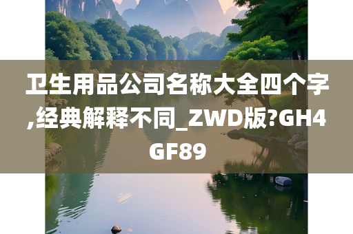 卫生用品公司名称大全四个字,经典解释不同_ZWD版?GH4GF89