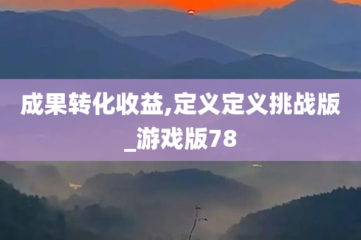 成果转化收益,定义定义挑战版_游戏版78