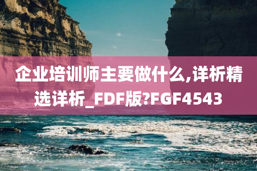 企业培训师主要做什么,详析精选详析_FDF版?FGF4543