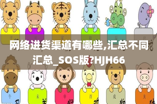 网络进货渠道有哪些,汇总不同汇总_SOS版?HJH66