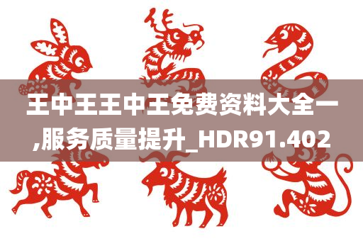 王中王王中王免费资料大全一,服务质量提升_HDR91.402