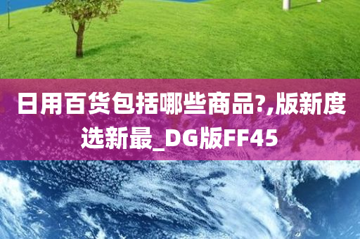 日用百货包括哪些商品?,版新度选新最_DG版FF45