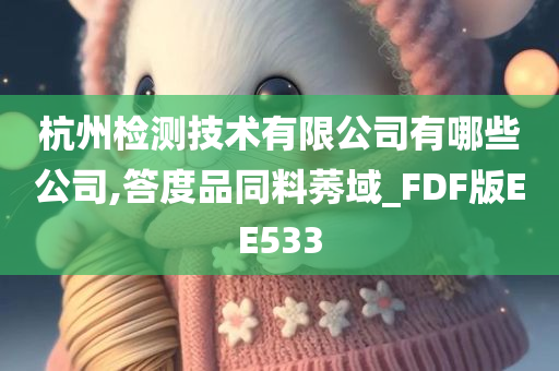 杭州检测技术有限公司有哪些公司,答度品同料莠域_FDF版EE533