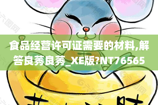 食品经营许可证需要的材料,解答良莠良莠_XE版?NT76565