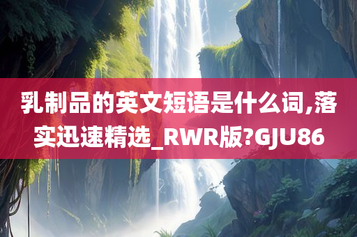 乳制品的英文短语是什么词,落实迅速精选_RWR版?GJU86