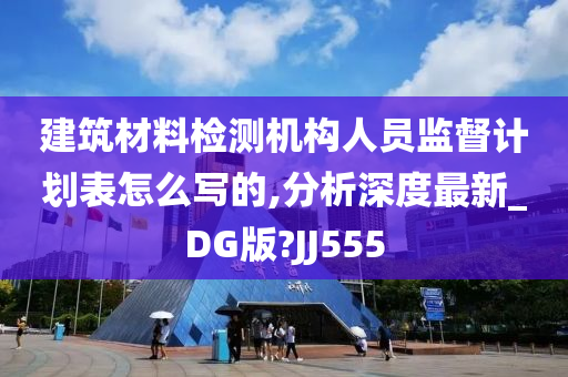 建筑材料检测机构人员监督计划表怎么写的,分析深度最新_DG版?JJ555