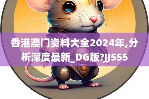 香港澳门资料大全2024年,分析深度最新_DG版?JJ555