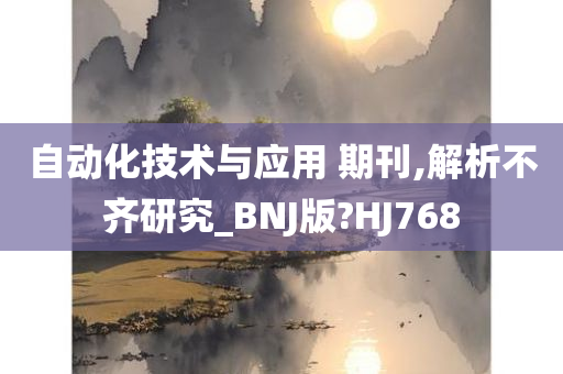 自动化技术与应用 期刊,解析不齐研究_BNJ版?HJ768