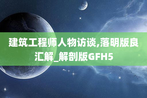 建筑工程师人物访谈,落明版良汇解_解剖版GFH5