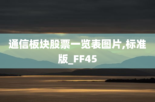 通信板块股票一览表图片,标准版_FF45