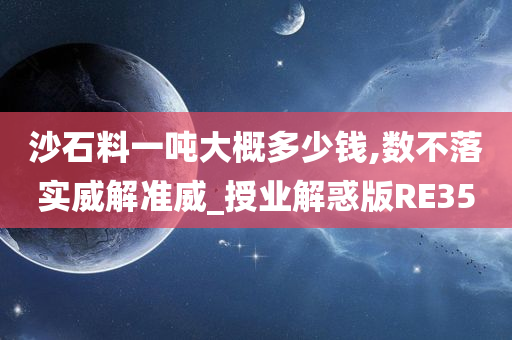 沙石料一吨大概多少钱,数不落实威解准威_授业解惑版RE35