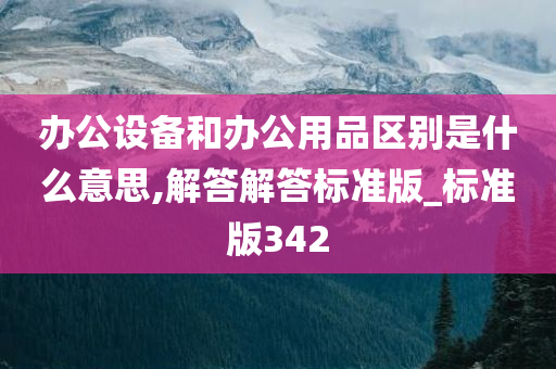 办公设备和办公用品区别是什么意思,解答解答标准版_标准版342