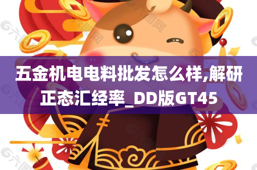 五金机电电料批发怎么样,解研正态汇经率_DD版GT45