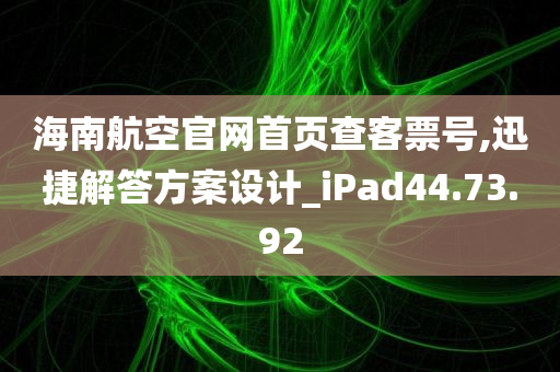 海南航空官网首页查客票号,迅捷解答方案设计_iPad44.73.92